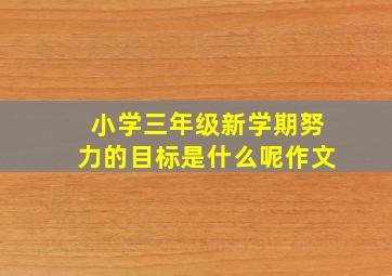 小学三年级新学期努力的目标是什么呢作文