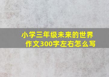 小学三年级未来的世界作文300字左右怎么写