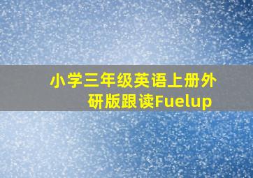 小学三年级英语上册外研版跟读Fuelup