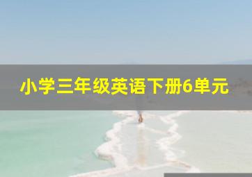 小学三年级英语下册6单元