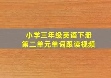 小学三年级英语下册第二单元单词跟读视频