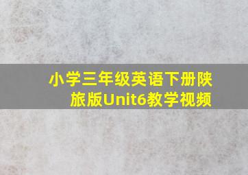 小学三年级英语下册陕旅版Unit6教学视频