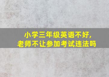 小学三年级英语不好,老师不让参加考试违法吗