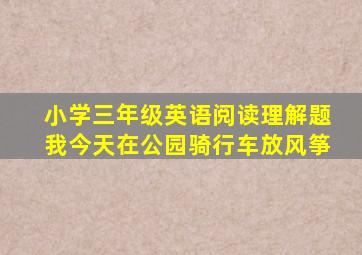 小学三年级英语阅读理解题我今天在公园骑行车放风筝