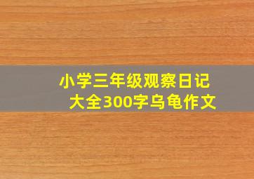 小学三年级观察日记大全300字乌龟作文