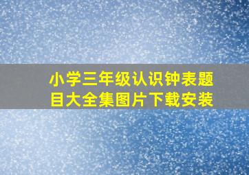 小学三年级认识钟表题目大全集图片下载安装