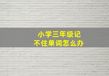 小学三年级记不住单词怎么办