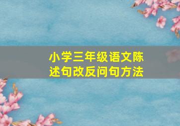 小学三年级语文陈述句改反问句方法