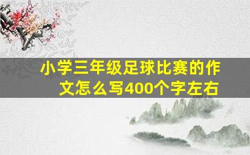 小学三年级足球比赛的作文怎么写400个字左右