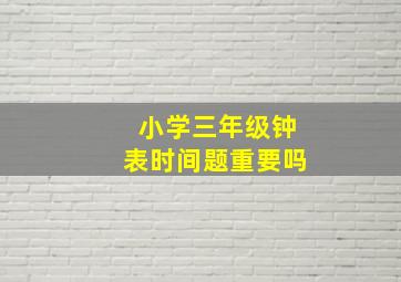 小学三年级钟表时间题重要吗