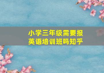 小学三年级需要报英语培训班吗知乎