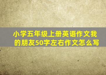 小学五年级上册英语作文我的朋友50字左右作文怎么写