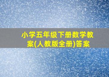 小学五年级下册数学教案(人教版全册)答案