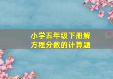 小学五年级下册解方程分数的计算题