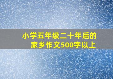 小学五年级二十年后的家乡作文500字以上