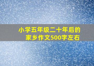 小学五年级二十年后的家乡作文500字左右