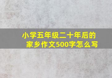 小学五年级二十年后的家乡作文500字怎么写