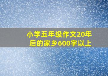 小学五年级作文20年后的家乡600字以上