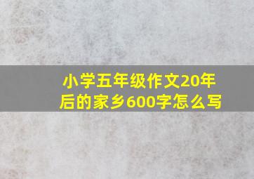 小学五年级作文20年后的家乡600字怎么写