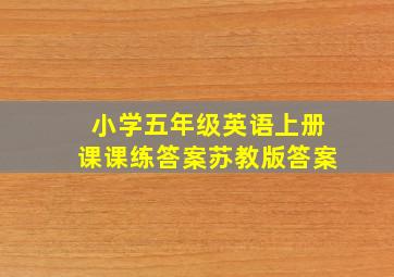 小学五年级英语上册课课练答案苏教版答案