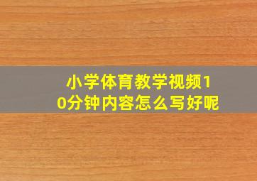 小学体育教学视频10分钟内容怎么写好呢