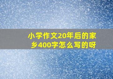 小学作文20年后的家乡400字怎么写的呀