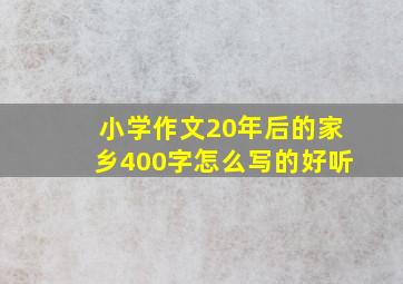 小学作文20年后的家乡400字怎么写的好听