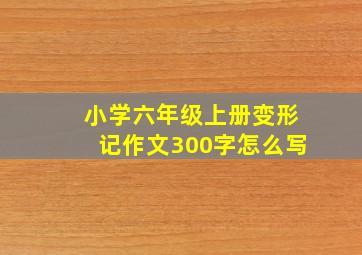 小学六年级上册变形记作文300字怎么写