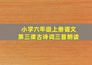 小学六年级上册语文第三课古诗词三首朗读