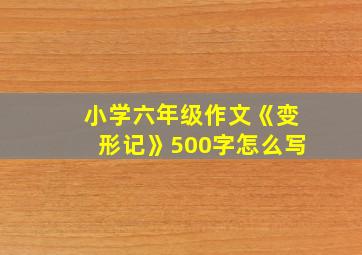 小学六年级作文《变形记》500字怎么写