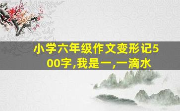 小学六年级作文变形记500字,我是一,一滴水