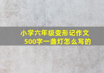 小学六年级变形记作文500字一盏灯怎么写的