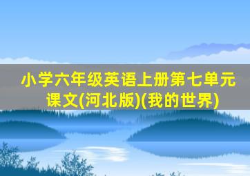 小学六年级英语上册第七单元课文(河北版)(我的世界)