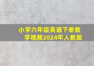 小学六年级英语下册教学视频2024年人教版