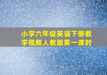 小学六年级英语下册教学视频人教版第一课时