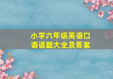 小学六年级英语口语话题大全及答案