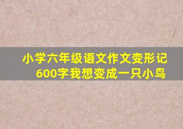 小学六年级语文作文变形记600字我想变成一只小鸟