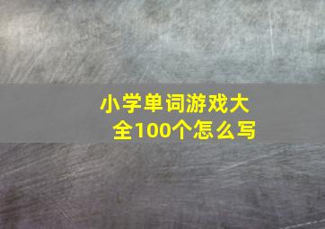 小学单词游戏大全100个怎么写