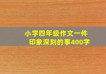 小学四年级作文一件印象深刻的事400字