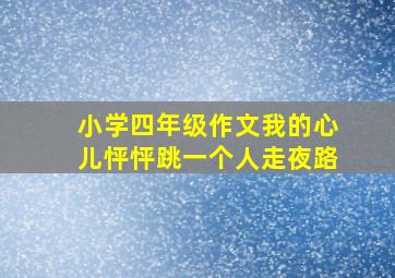 小学四年级作文我的心儿怦怦跳一个人走夜路