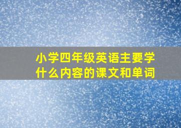 小学四年级英语主要学什么内容的课文和单词