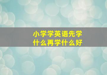 小学学英语先学什么再学什么好