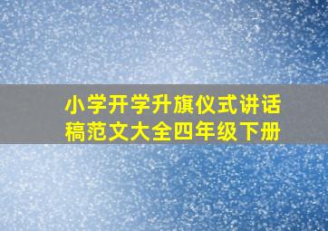 小学开学升旗仪式讲话稿范文大全四年级下册