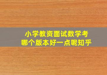 小学教资面试数学考哪个版本好一点呢知乎