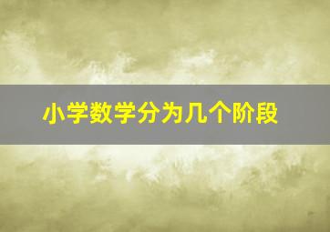 小学数学分为几个阶段