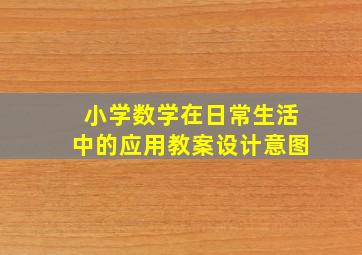 小学数学在日常生活中的应用教案设计意图