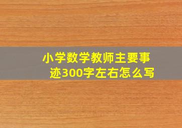 小学数学教师主要事迹300字左右怎么写