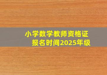 小学数学教师资格证报名时间2025年级