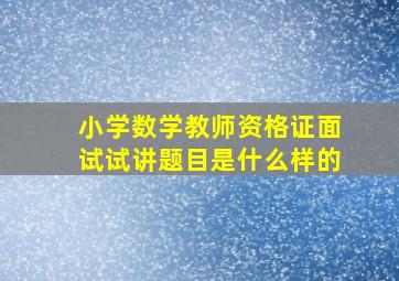 小学数学教师资格证面试试讲题目是什么样的