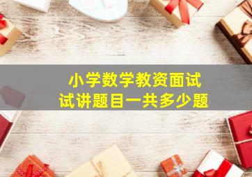 小学数学教资面试试讲题目一共多少题